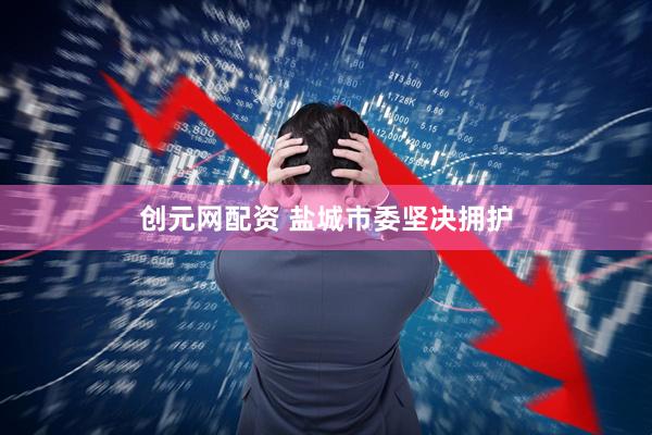 创元网配资 盐城市委坚决拥护
