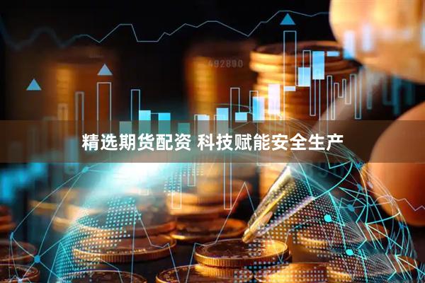 精选期货配资 科技赋能安全生产