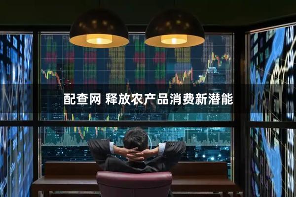 配查网 释放农产品消费新潜能