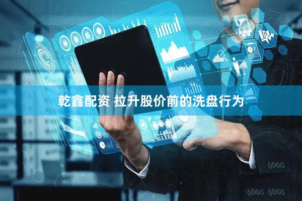 乾鑫配资 拉升股价前的洗盘行为