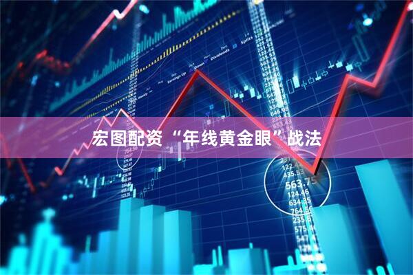 宏图配资 “年线黄金眼”战法