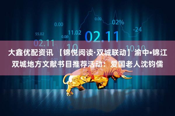 大鑫优配资讯 【锦悦阅读·双城联动】渝中•锦江双城地方文献书目推荐活动：爱国老人沈钧儒