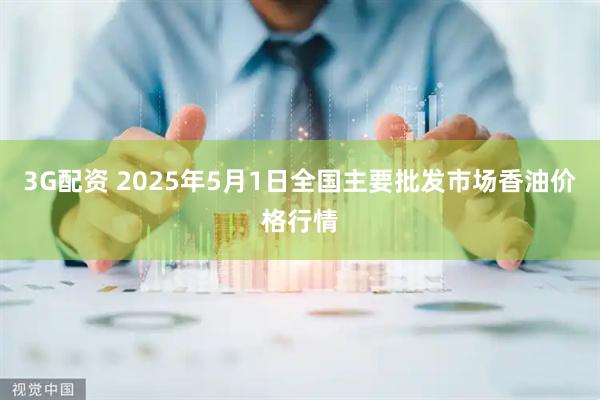 3G配资 2025年5月1日全国主要批发市场香油价格行情