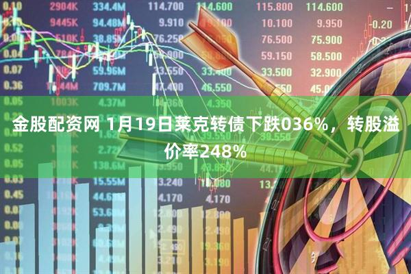 金股配资网 1月19日莱克转债下跌036%，转股溢价率248%